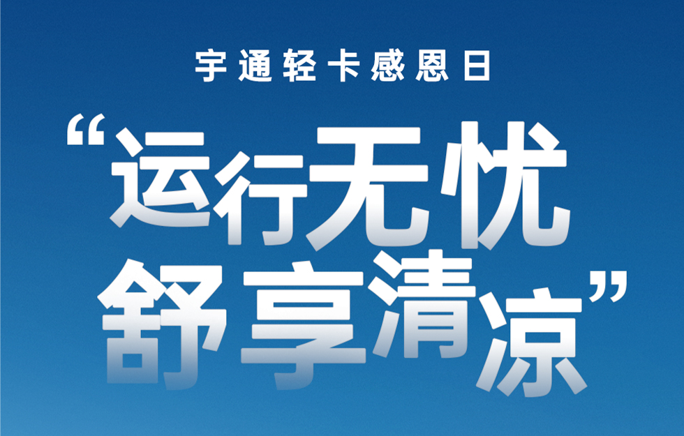 宇通轻卡感恩日｜“运行无忧，舒享清凉”活动来袭！