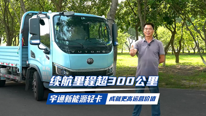 续航里程超300公里，宇通新能源轻卡 成就更高运营价值