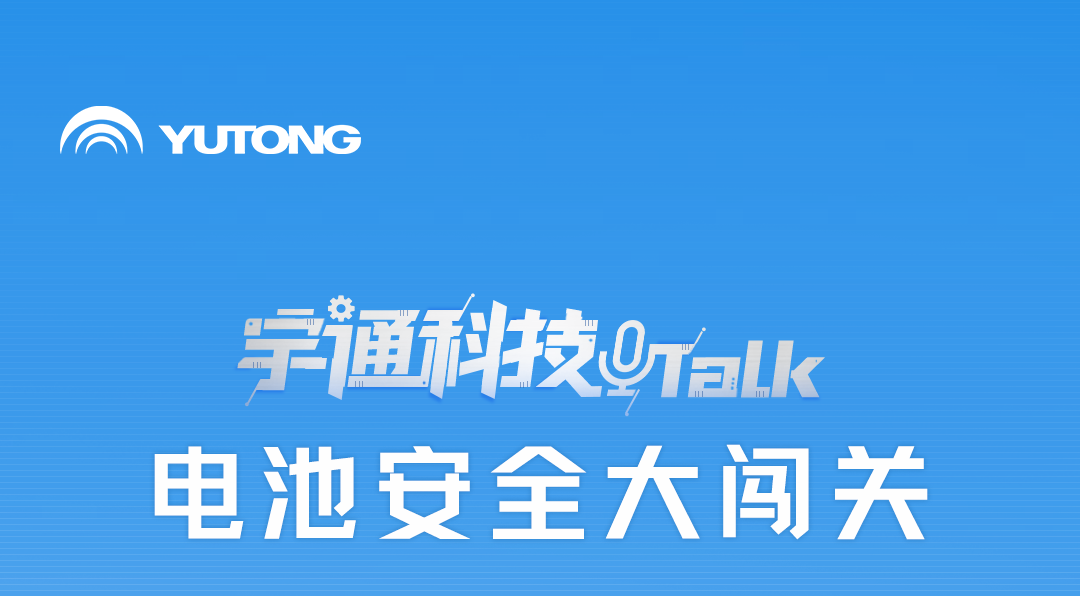 宇通科技Talk丨揭秘宇通动力电池的高安全秘籍