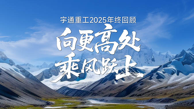 2025 宇通重工坚持“为绿色智慧作业”，向更高处迈进！2026 蓄力攻坚作业难题，并肩伙伴再启航！