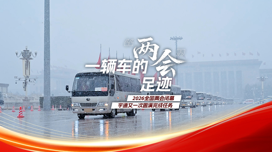 一辆车的“两会”足迹，2026全国两会闭幕，宇通又一次圆满完成任务