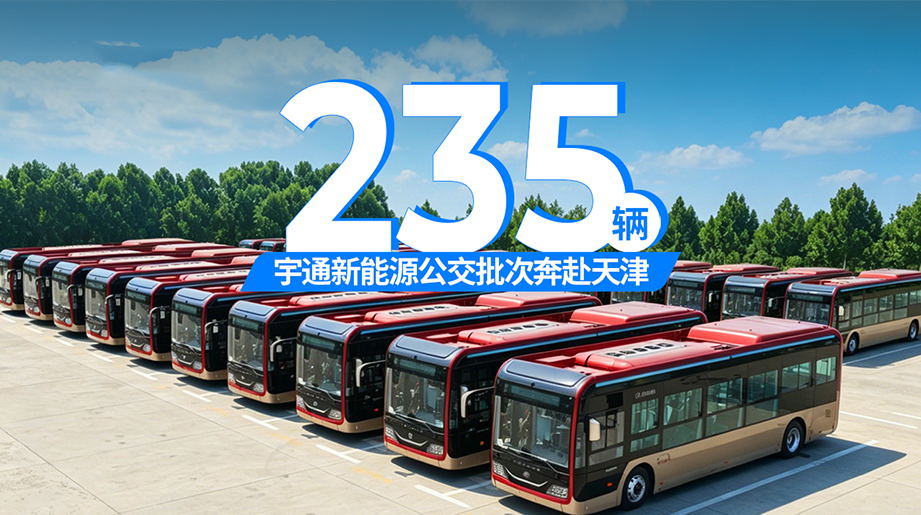 又235辆!宇通新能源公交交付天津公交，安全智能双提升，助力天津出行体验再升级!