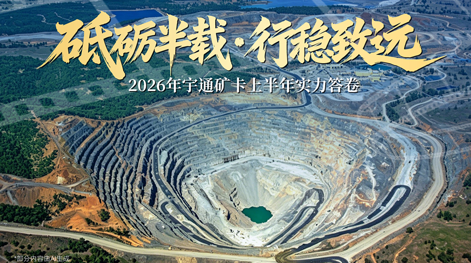 砥砺前行，行稳致远!2026年宇通矿卡上半年实力答卷，宇伙伴同行，共赴绿色矿山新征途!