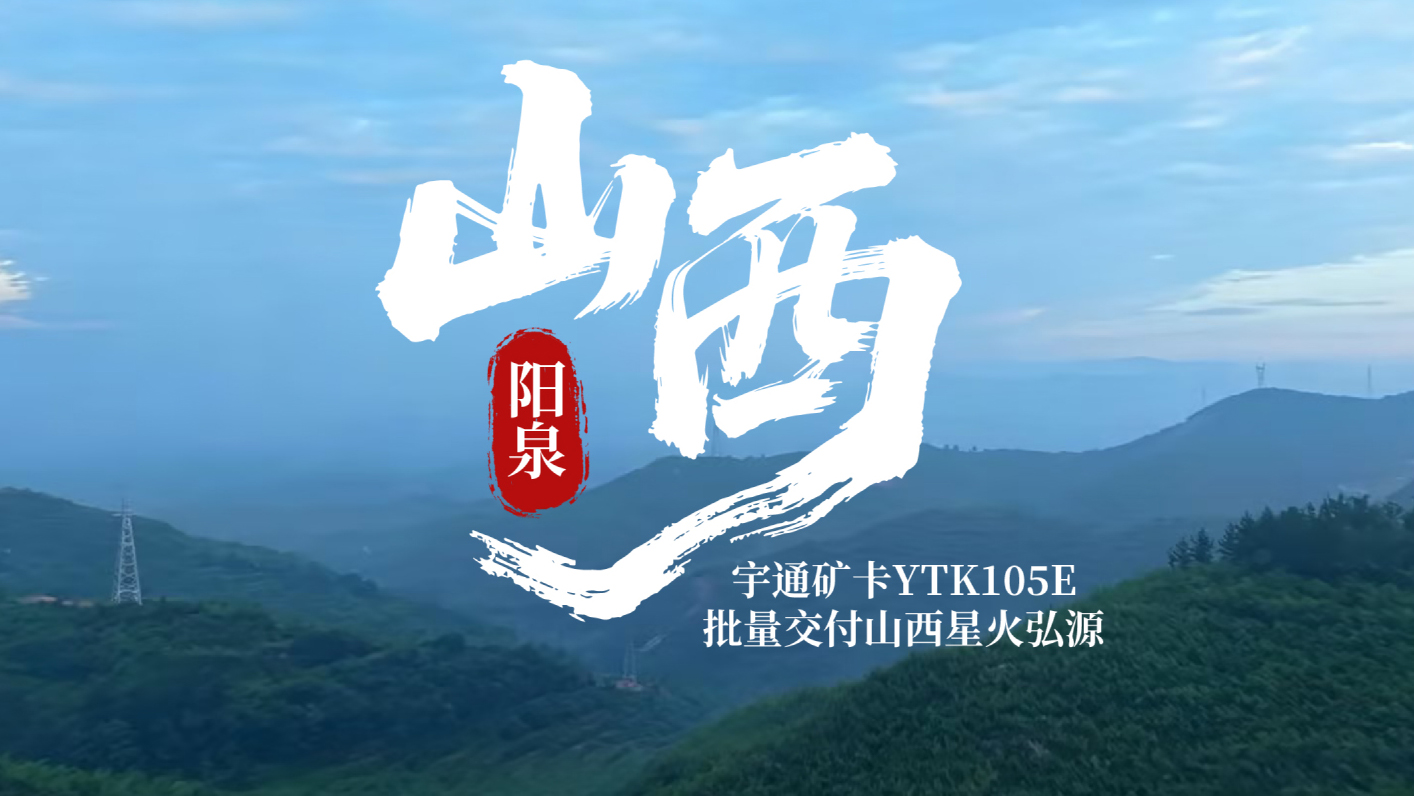 绿动矿山，再启新程！宇通矿卡YTK105E批量交付山西星火弘源，助力矿区绿色、安全、高效运营！