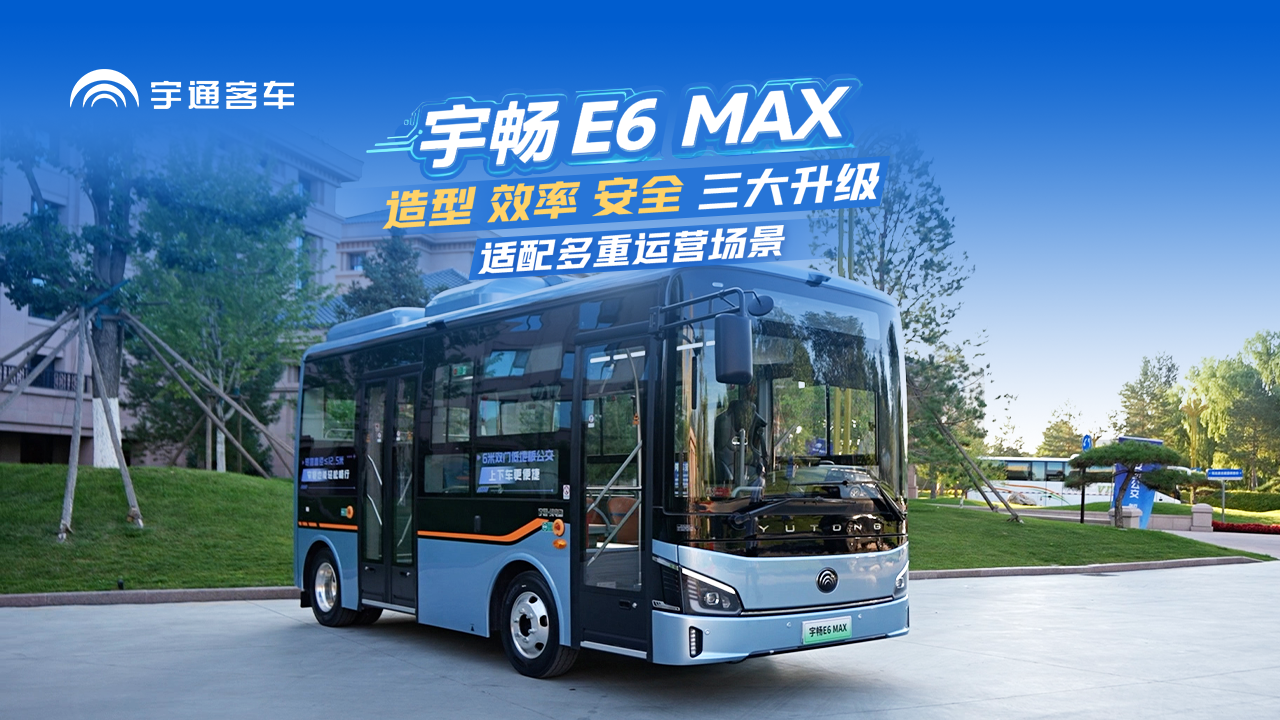 全新宇畅E6 MAX上市！造型+效率+安全三大升级，轻松适配微循环、网约、支线等多重场景。