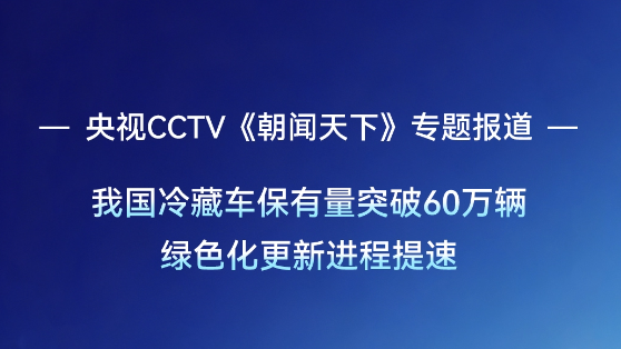 央视CCTV《朝闻天下》报道：我国冷藏车保有量突破60万辆，绿色更新提速。宇通新能源冷藏车愿推冷链装备绿色迭代，以更高效率、更低成本，为冷链物流低碳转型注入绿色动能。