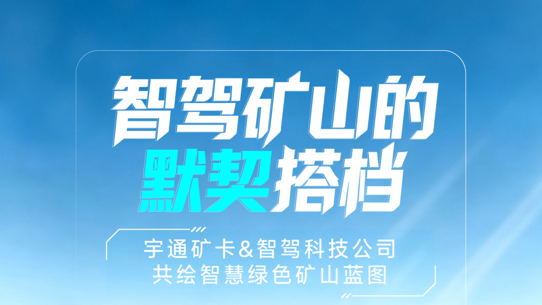 深度携手，智启新程|宇通无人驾驶矿卡联合智驾科技，共筑智慧矿山新蓝图！