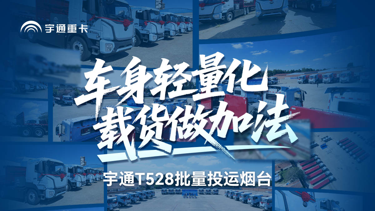 宇通T528牵引车批量投运烟台，定制轻量化设计实现与燃油车同等载量，适配200-500公里运营场景，成为山东石化运输行业首批运营新能源车队。