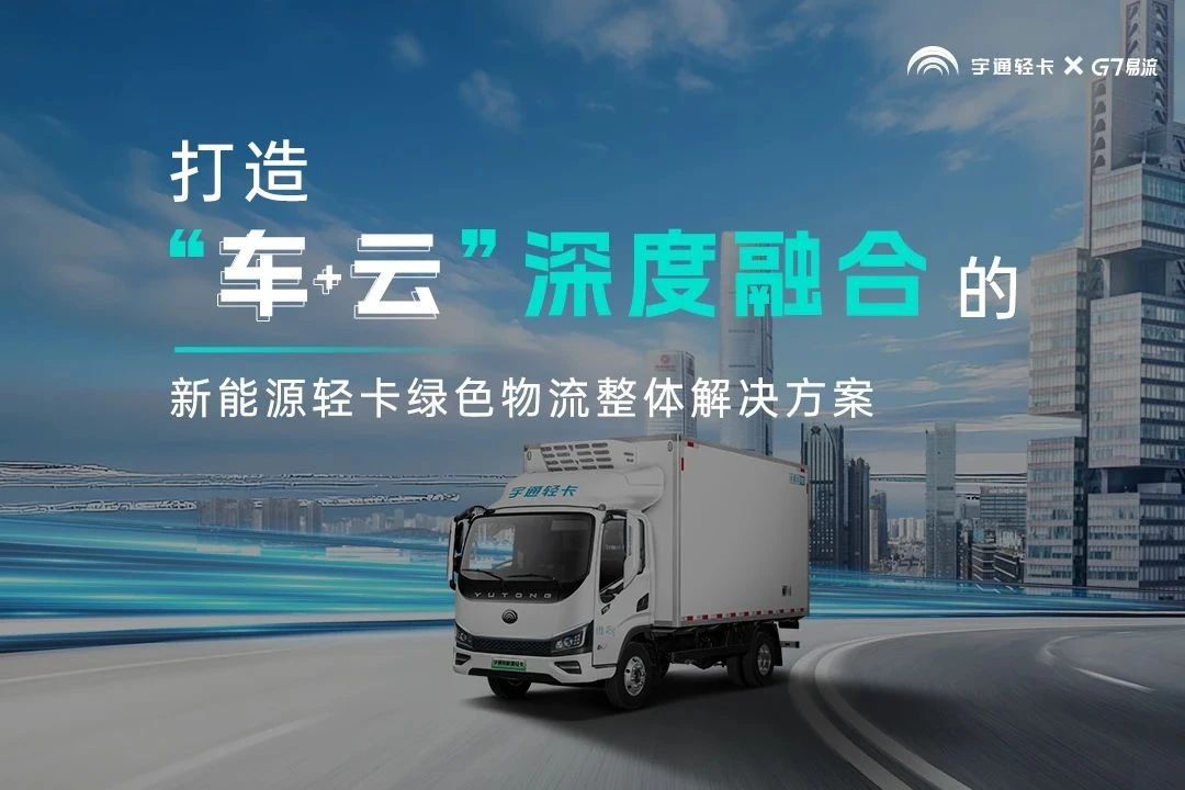 宇通轻卡与G7易流战略合作签约，重构新能源商用车价值链