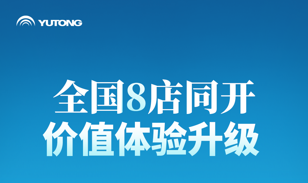 宇通用户中心全国8店同开！解锁商用车直营新体验
